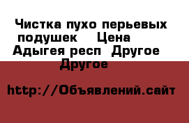 Чистка пухо-перьевых подушек. › Цена ­ 99 - Адыгея респ. Другое » Другое   